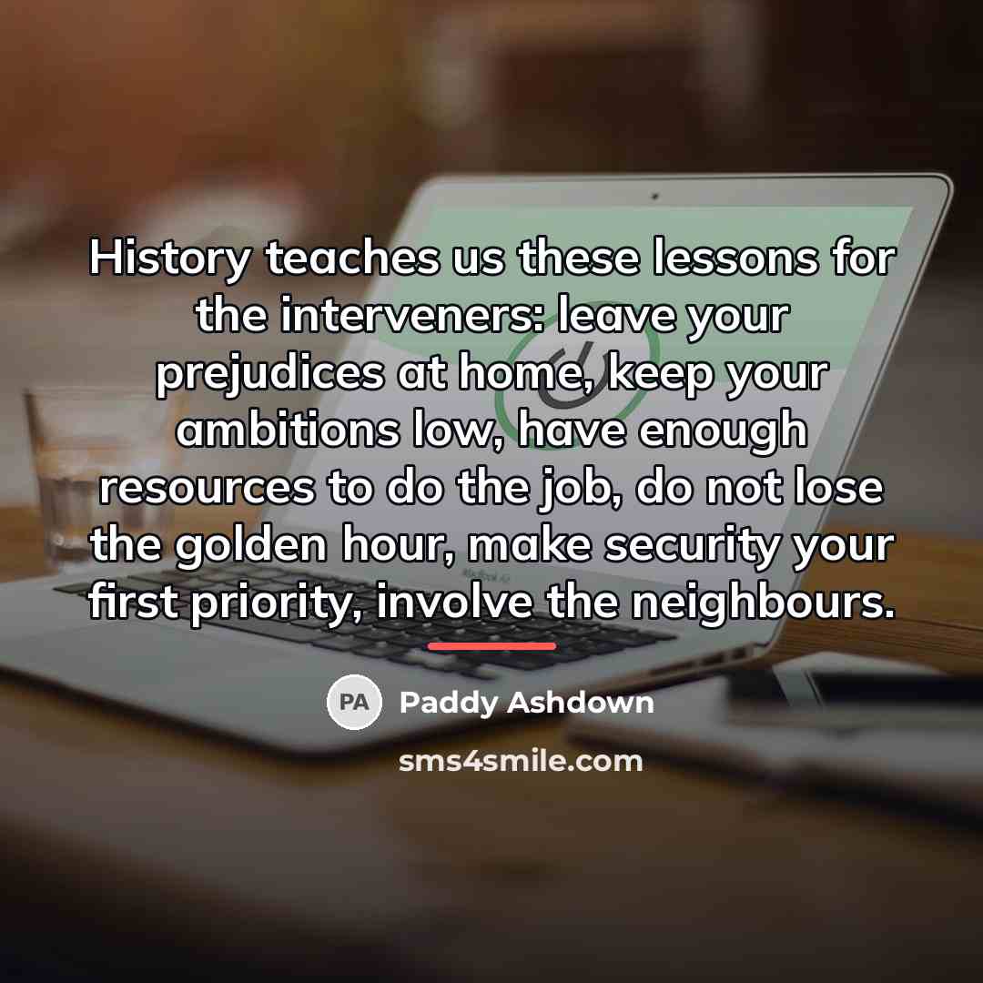 “History teaches us these lessons for the interveners: leave your…” quote by Paddy Ashdown