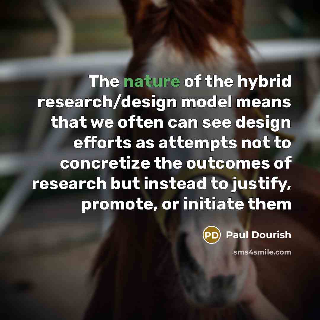 “The nature of the hybrid research/design model means that we…” quote by Paul Dourish