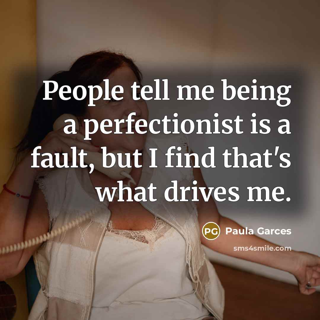 “People tell me being a perfectionist is a fault, but…” quote by Paula Garces