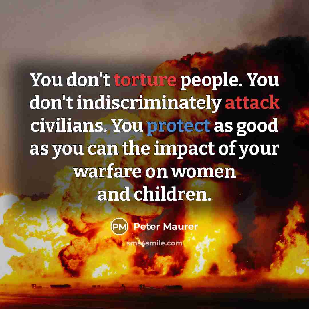 “You don't torture people. You don't indiscriminately attack civilians. You…” quote by Peter Maurer
