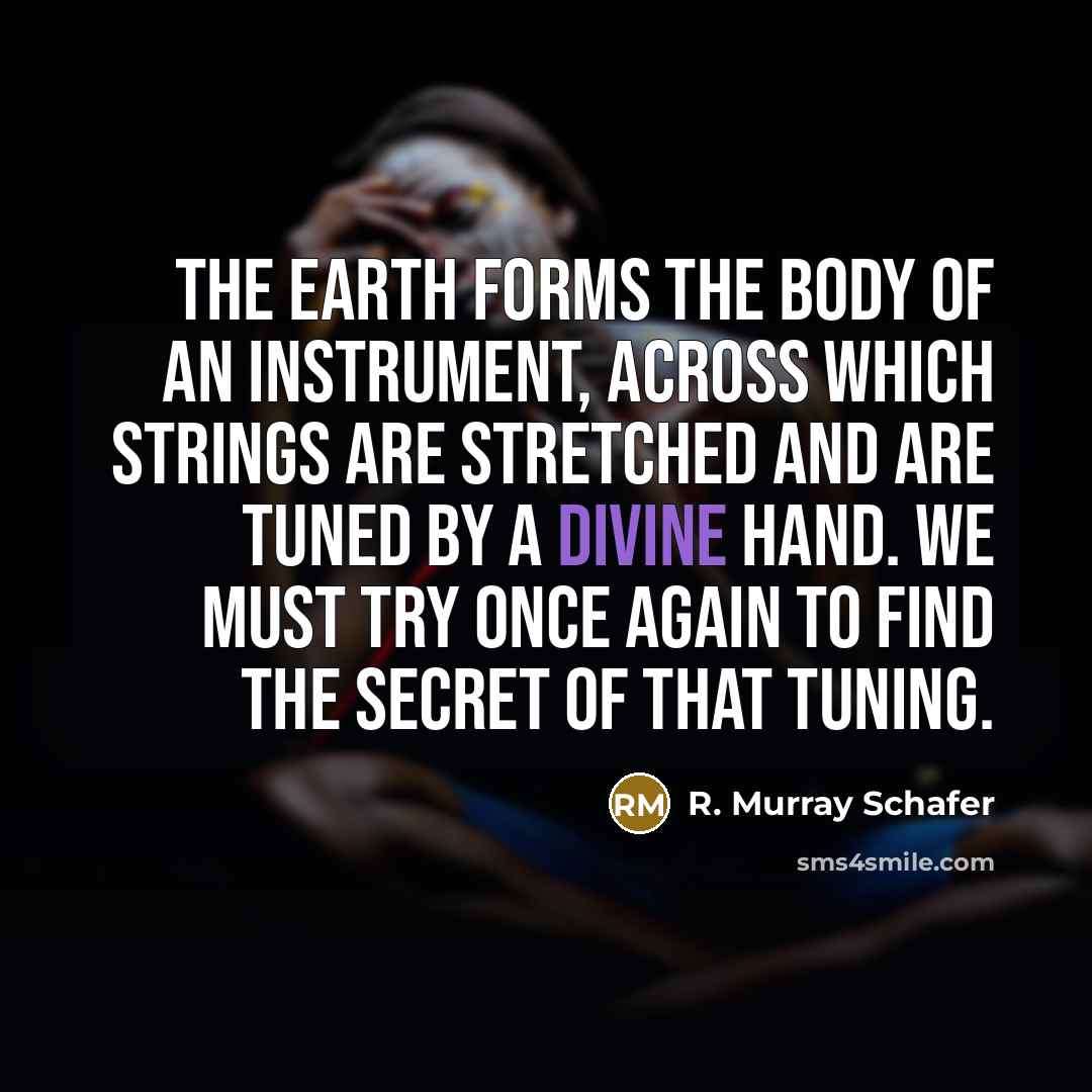 “The earth forms the body of an instrument, across which…” quote by R. Murray Schafer