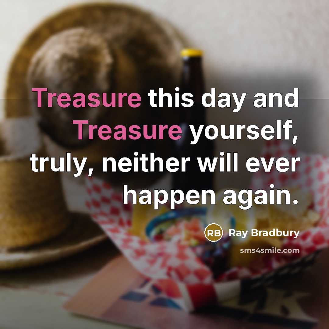“Treasure this day and Treasure yourself, truly, neither will ever…” quote by Ray Bradbury