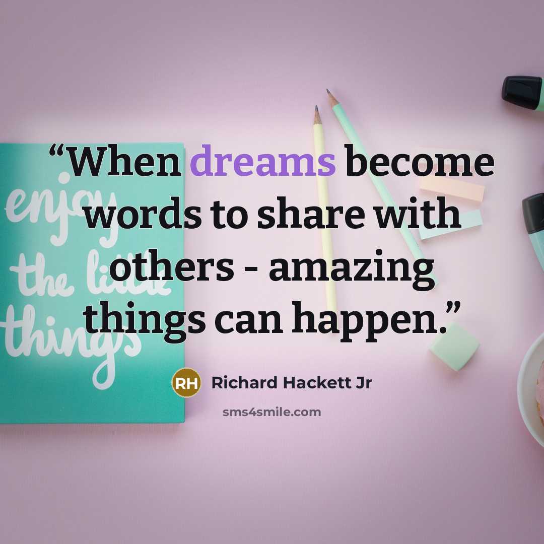 “When dreams become words to share with others - amazing things can happen.” quote by Richard Hackett Jr