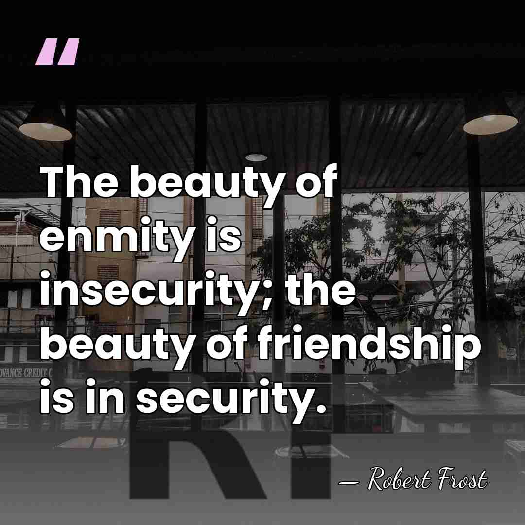 The beauty of enmity is insecurity; the beauty of friendship is in&hellip; - Robert Frost