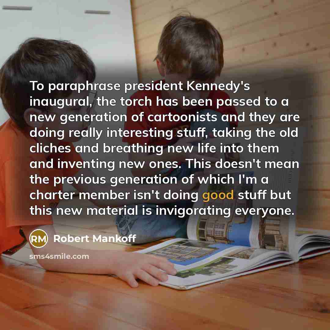 “To paraphrase president Kennedy's inaugural, the torch has been passed…” quote by Robert Mankoff
