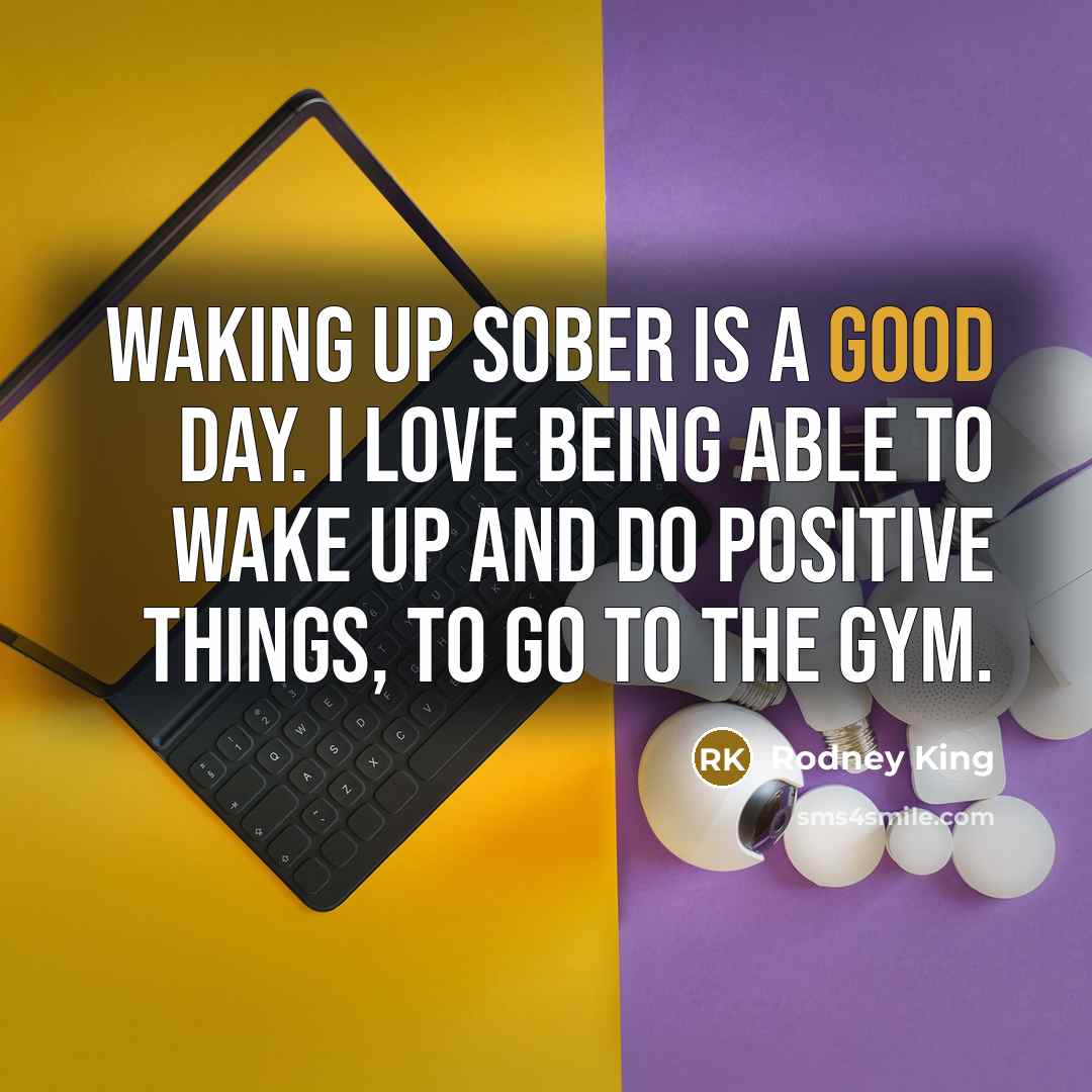 “Waking up sober is a good day. I love being…” quote by Rodney King