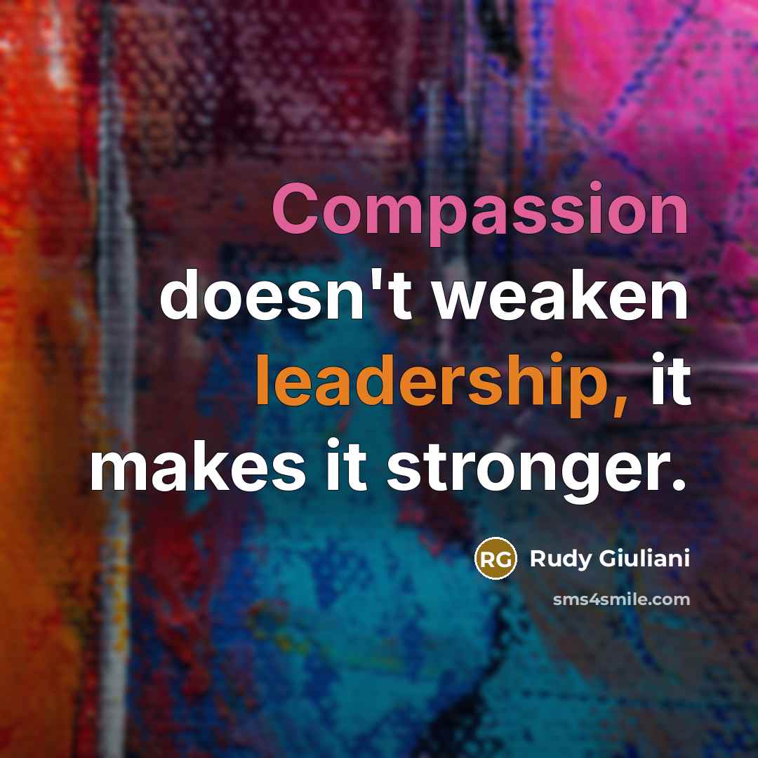 “Compassion doesn't weaken leadership, it makes it stronger.…” quote by Rudy Giuliani