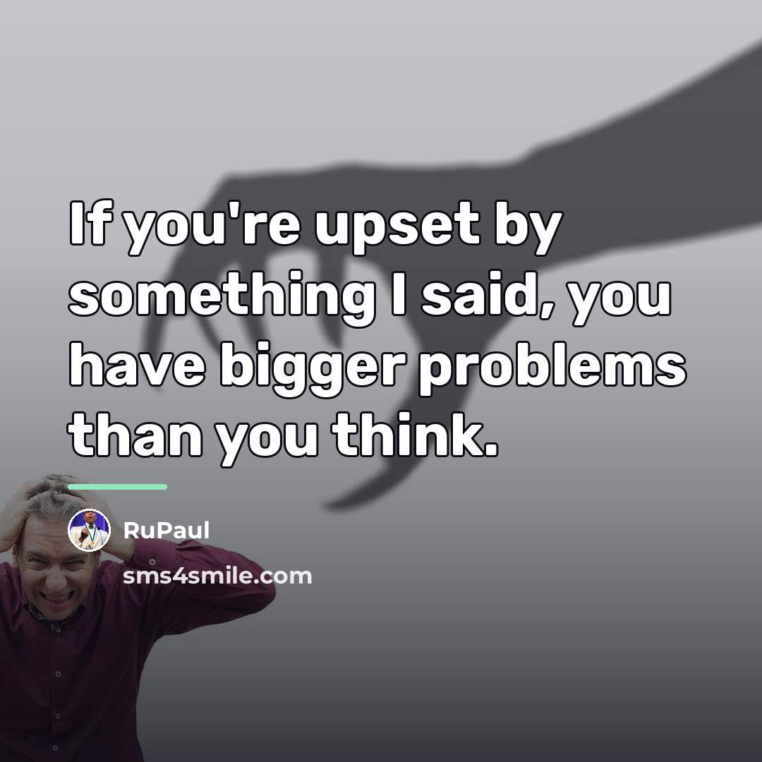 “If you're upset by something I said, you have bigger…” quote by RuPaul