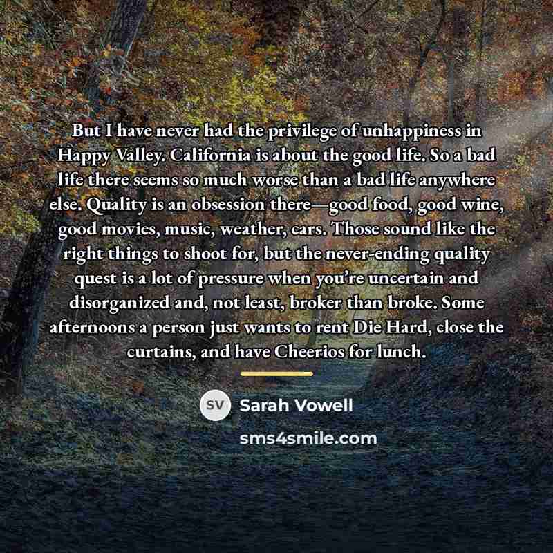 “But I have never had the privilege of unhappiness in…” quote by Sarah Vowell