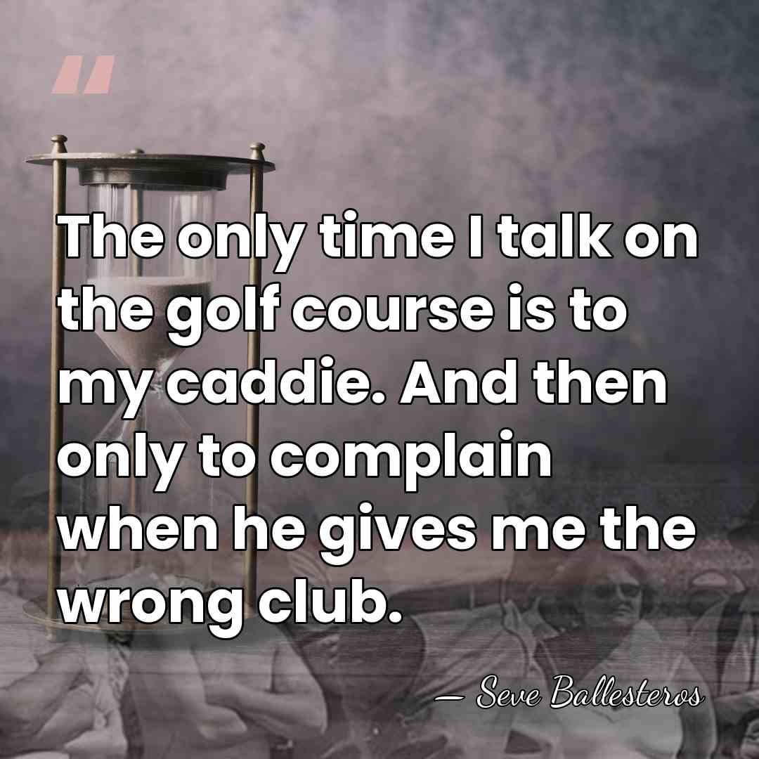 The only time I talk on the golf course is to my&hellip; - Seve Ballesteros