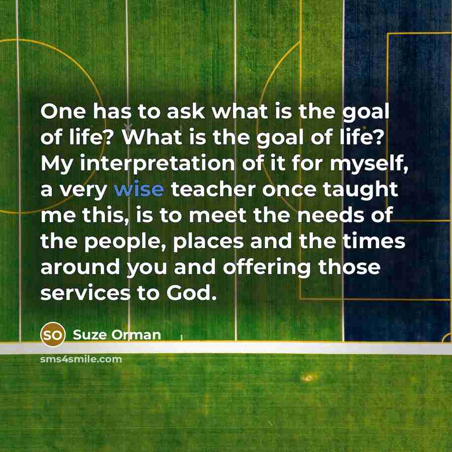 “One has to ask what is the goal of life?…” quote by Suze Orman