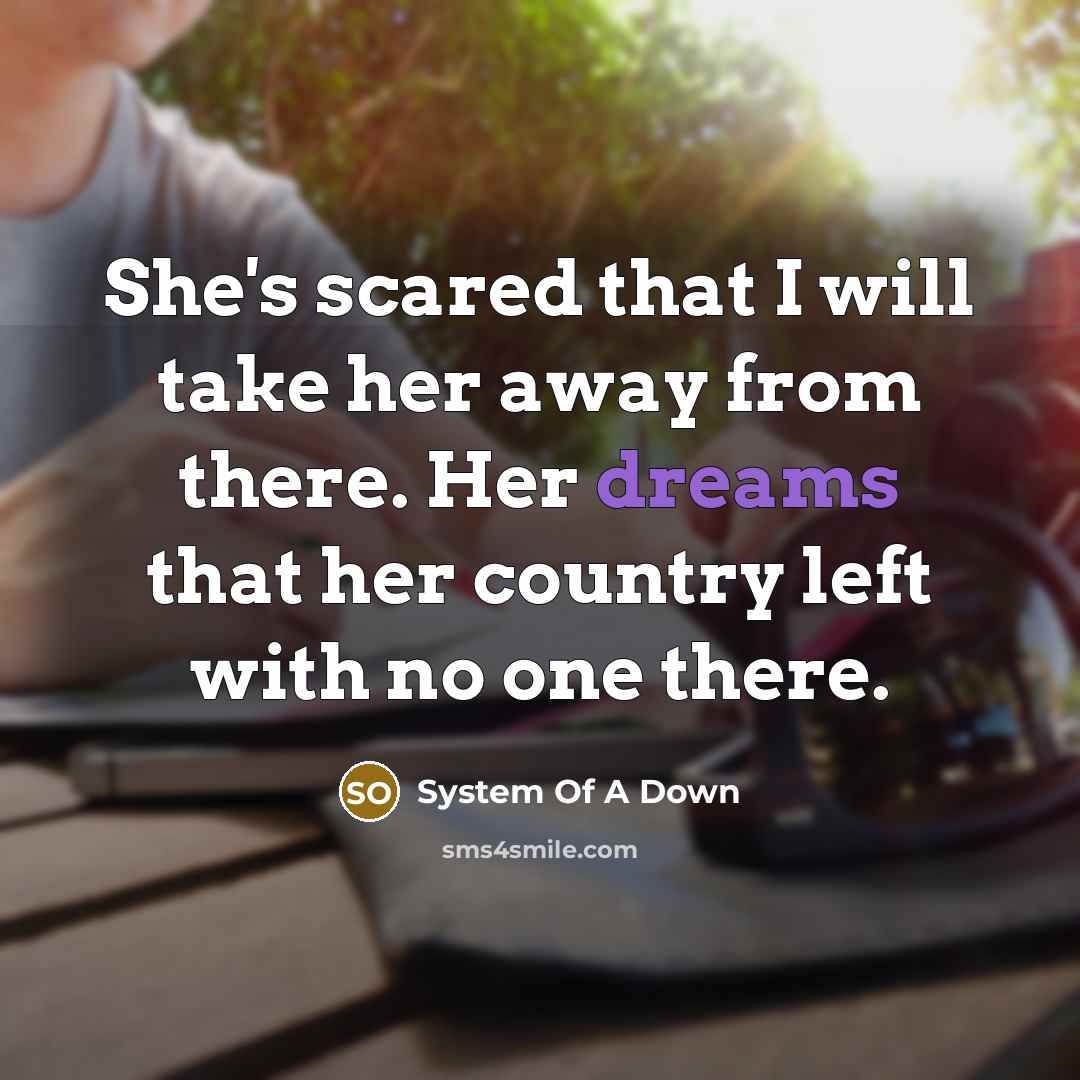 “She's scared that I will take her away from there.…” quote by System Of A Down