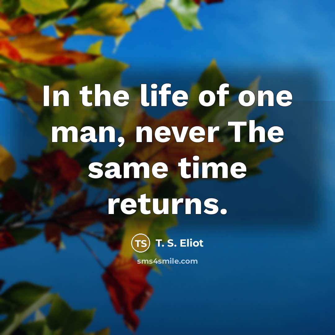 “In the life of one man, never The same time…” quote by T. S. Eliot