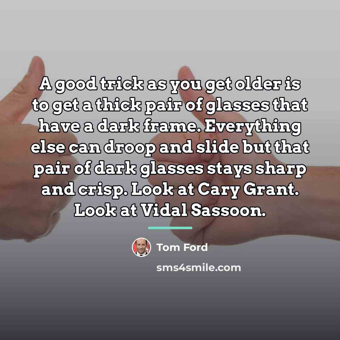 “A good trick as you get older is to get…” quote by Tom Ford