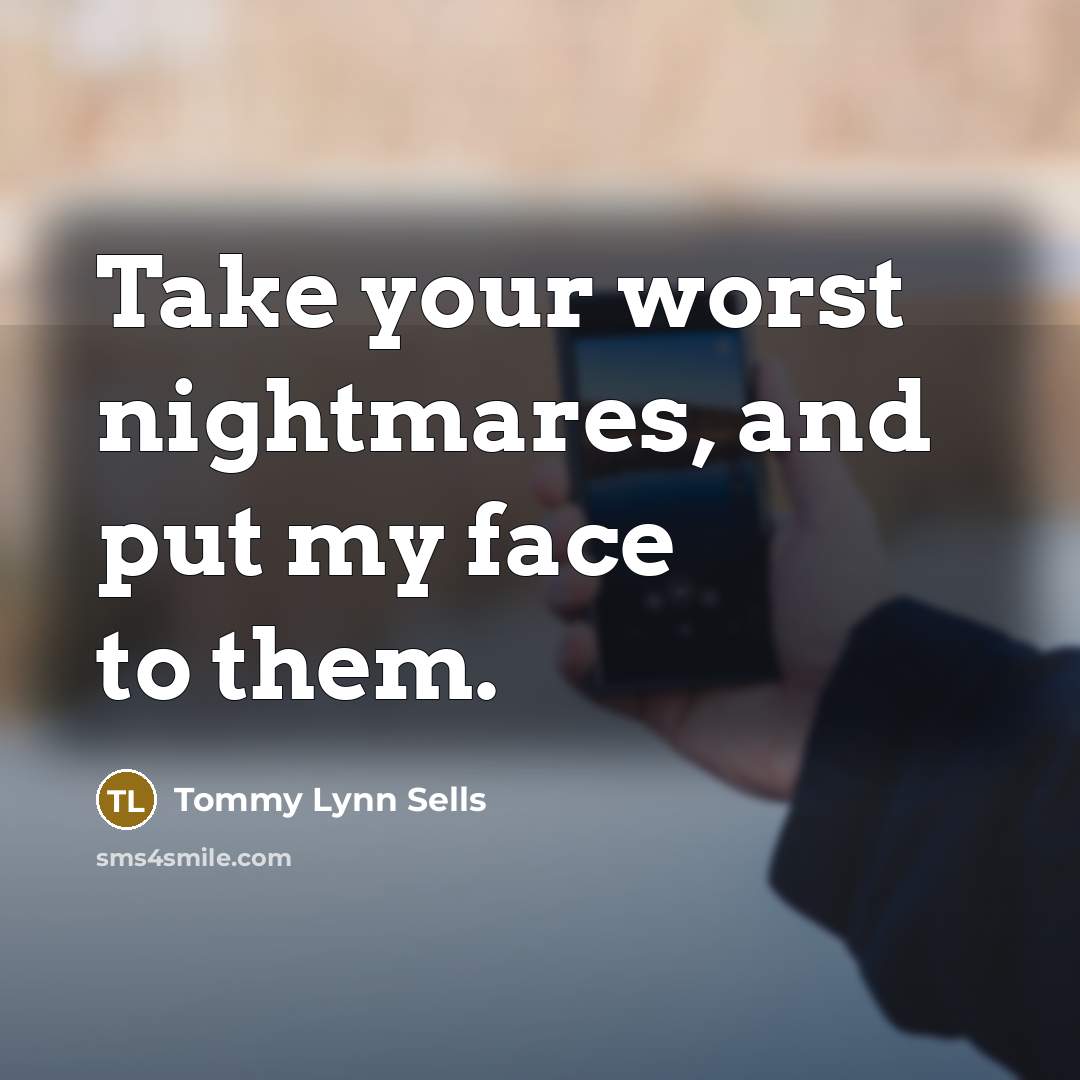 “Take your worst nightmares, and put my face to them.…” quote by Tommy Lynn Sells
