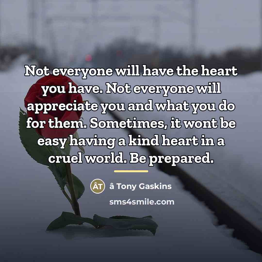 “Not everyone will have the heart you have. Not everyone…” quote by â Tony Gaskins