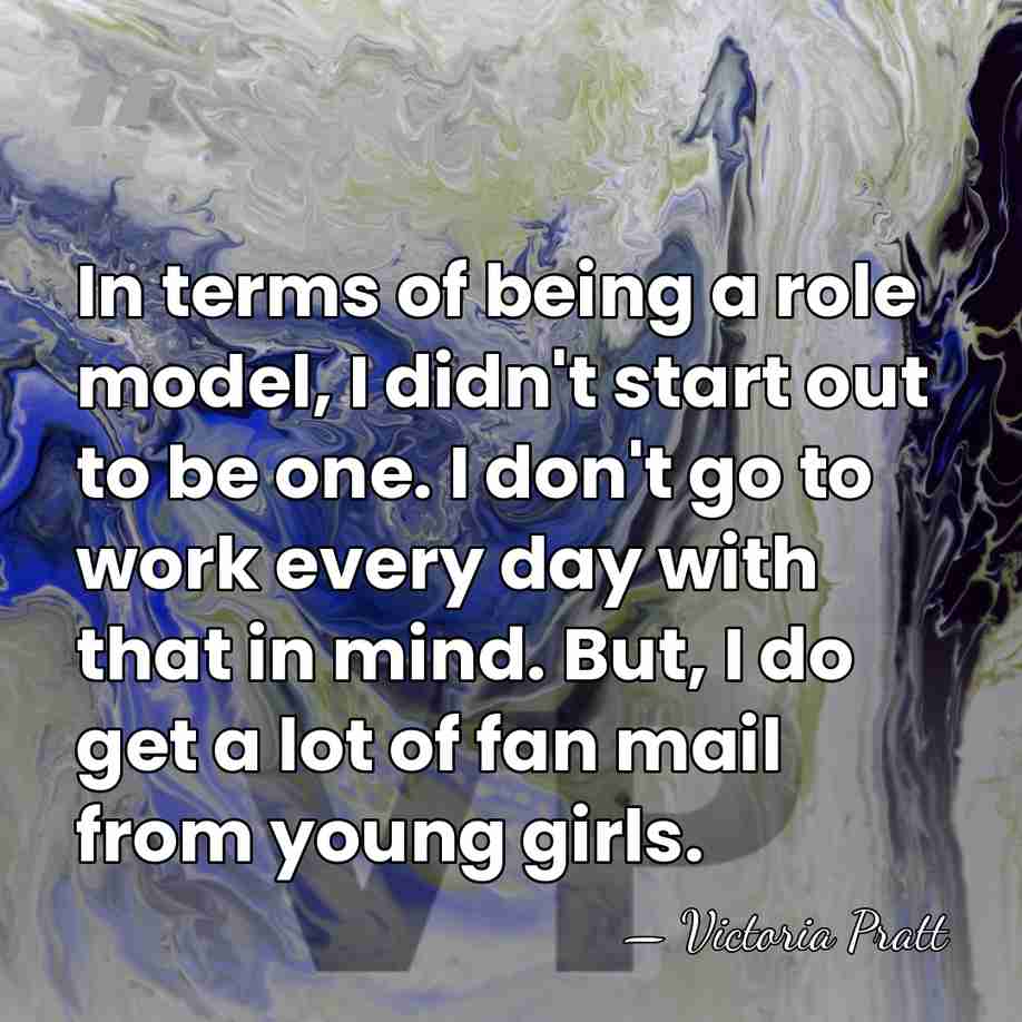 In terms of being a role model, I didn't start out to&hellip; - Victoria Pratt