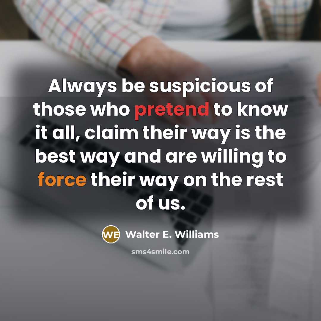 “Always be suspicious of those who pretend to know it…” quote by Walter E. Williams