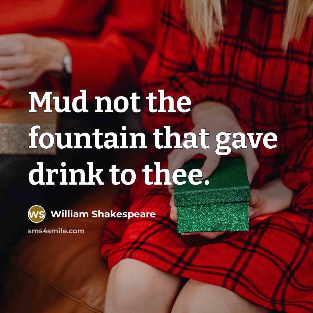 “Mud not the fountain that gave drink to thee.…” quote by William Shakespeare