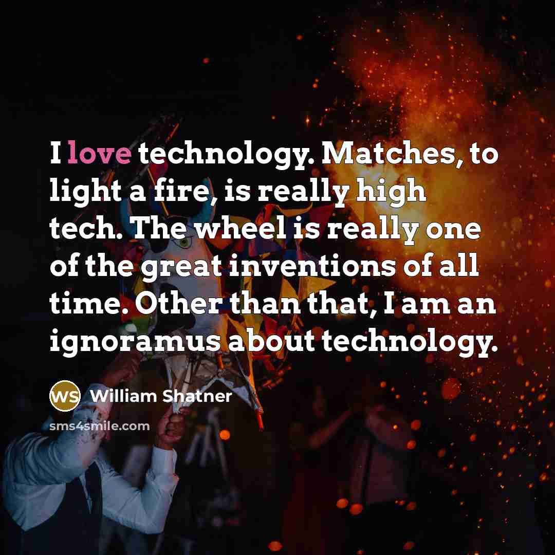 “I love technology. Matches, to light a fire, is really…” quote by William Shatner