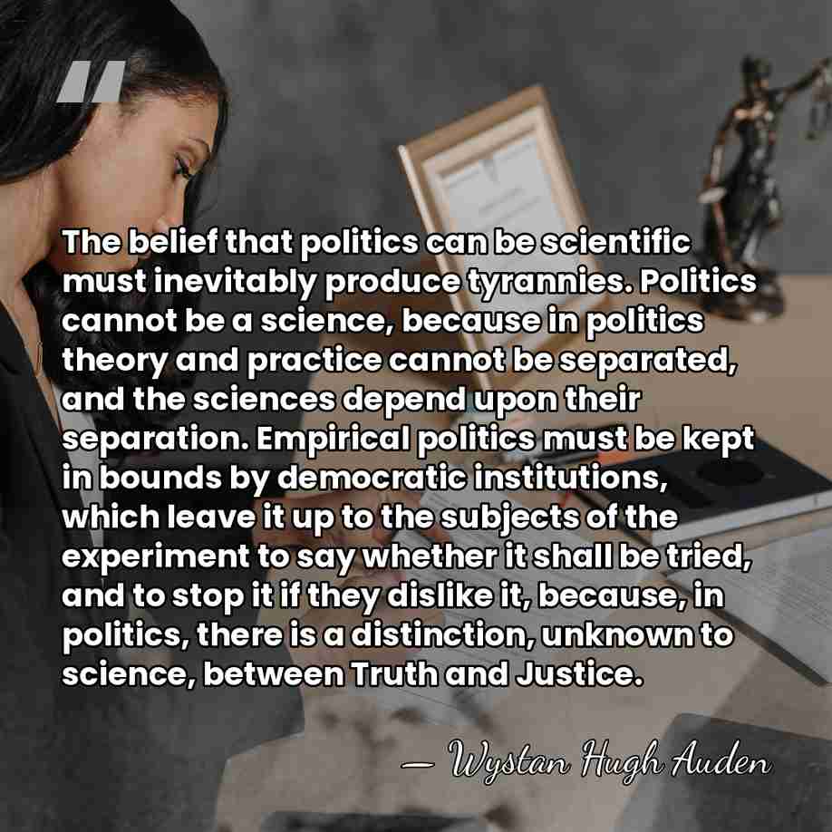 The belief that politics can be scientific must inevitably produce tyrannies. Politics&hellip; - Wystan Hugh Auden