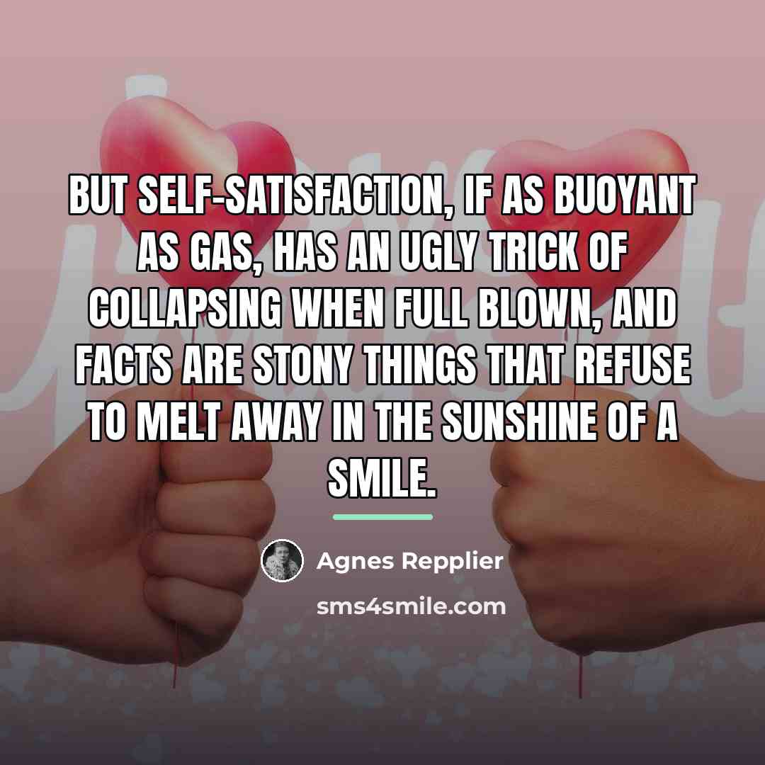 “But self-satisfaction, if as buoyant as gas, has an ugly…” quote by Agnes Repplier