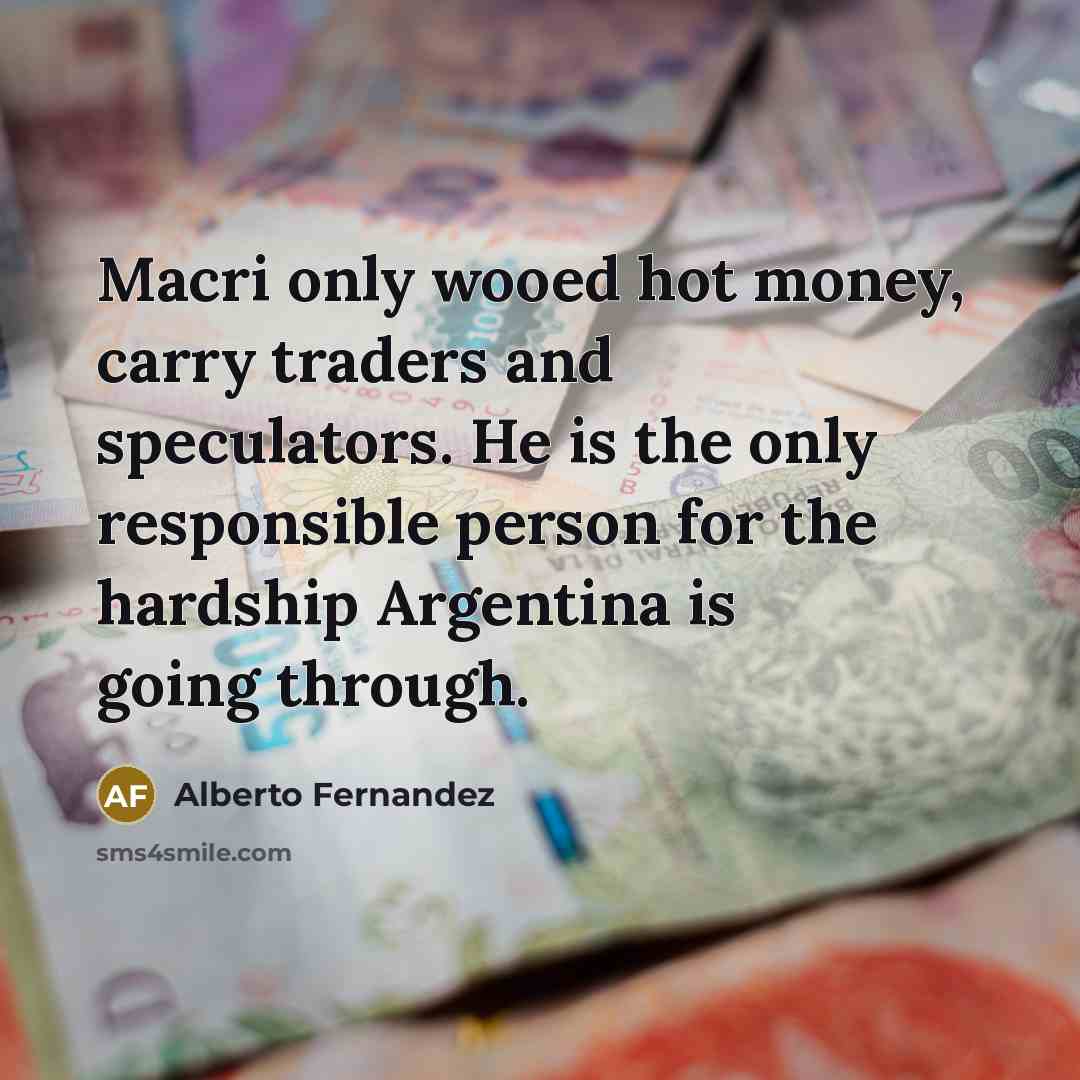 “Macri only wooed hot money, carry traders and speculators. He…” quote by Alberto Fernandez