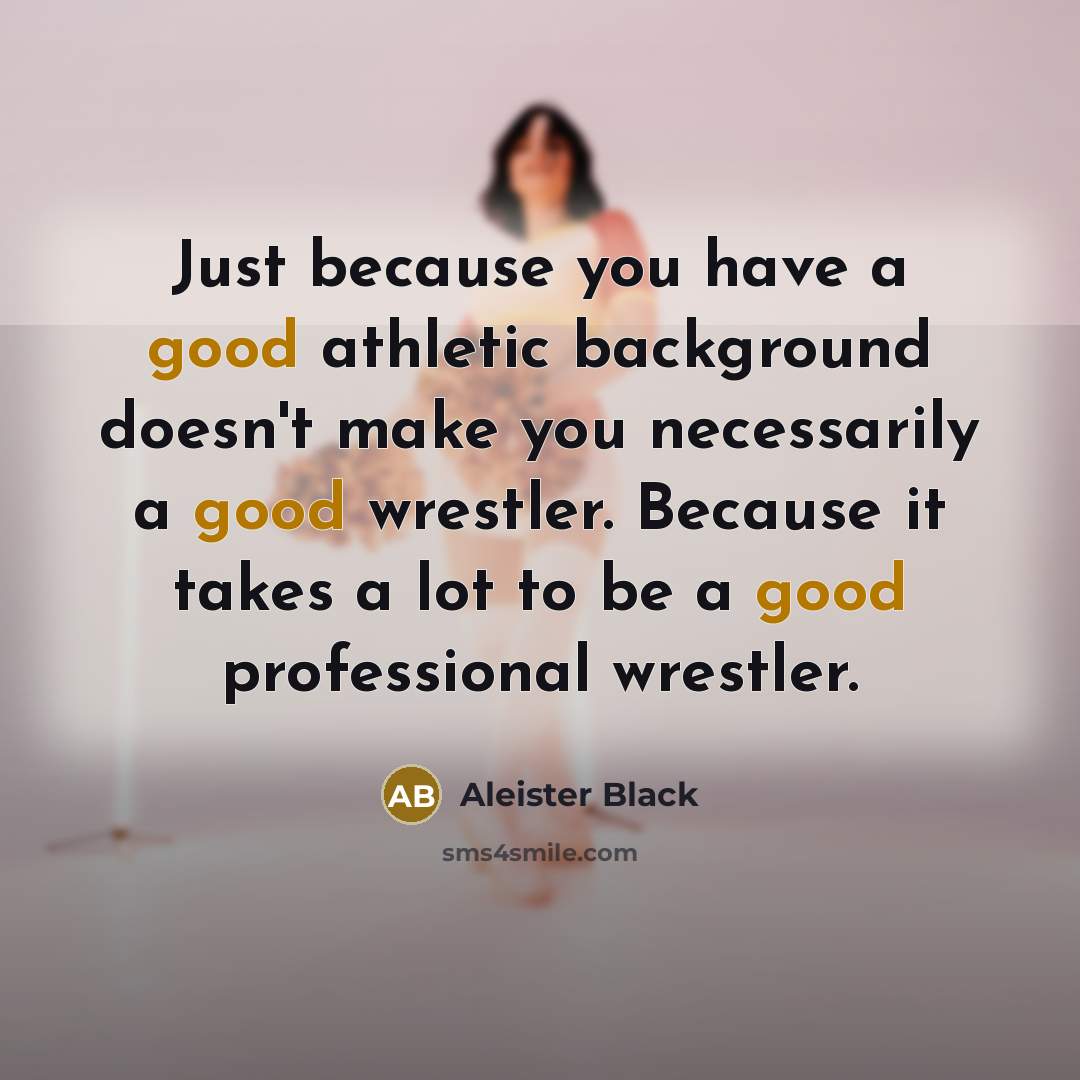 “Just because you have a good athletic background doesn't make…” quote by Aleister Black