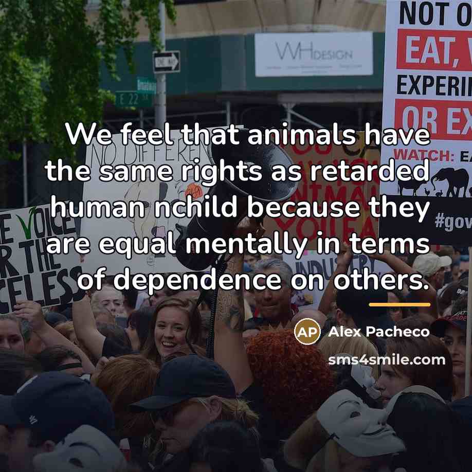 “We feel that animals have the same rights as retarded…” quote by Alex Pacheco