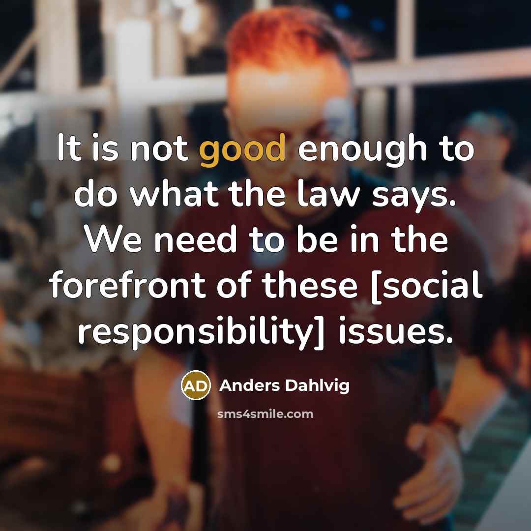 “It is not good enough to do what the law says. We need to be in the forefront of these [social responsibility] issues.” quote by Anders Dahlvig