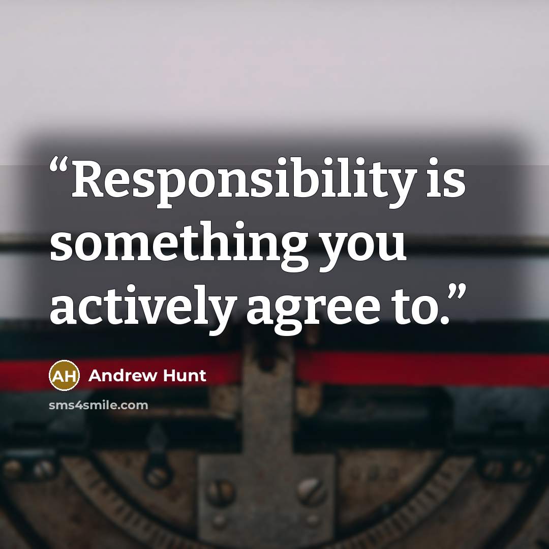 “Responsibility is something you actively agree to.” quote by Andrew Hunt