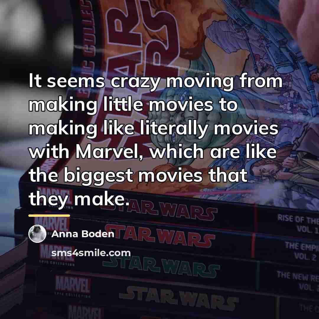 “It seems crazy moving from making little movies to making…” quote by Anna Boden