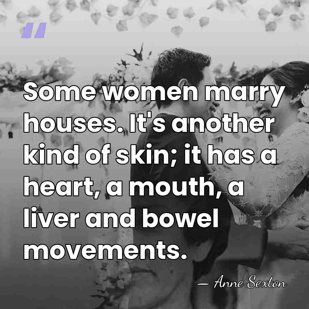 Some women marry houses. It's another kind of skin; it has a&hellip; - Anne Sexton