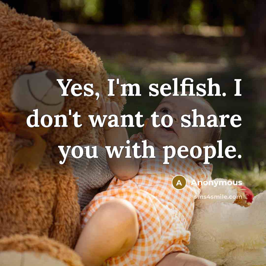 “Yes, I'm selfish. I don't want to share you with…” quote by Anonymous