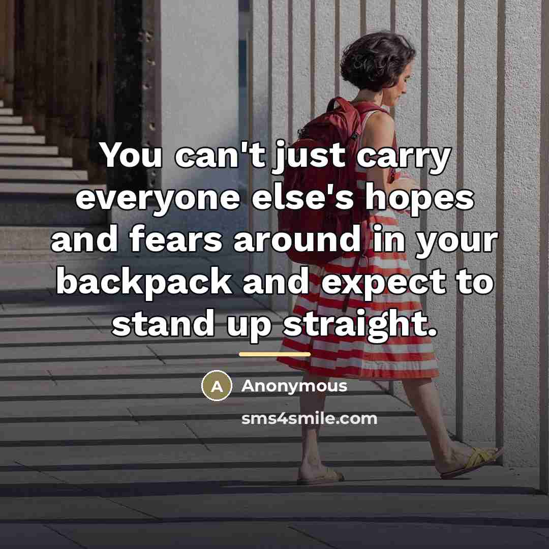 “You can't just carry everyone else's hopes and fears around…” quote by Anonymous
