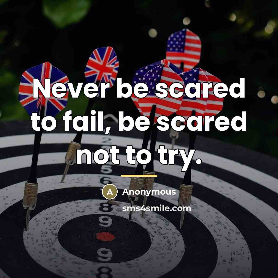 “Never be scared to fail, be scared not to try.…” quote by Anonymous