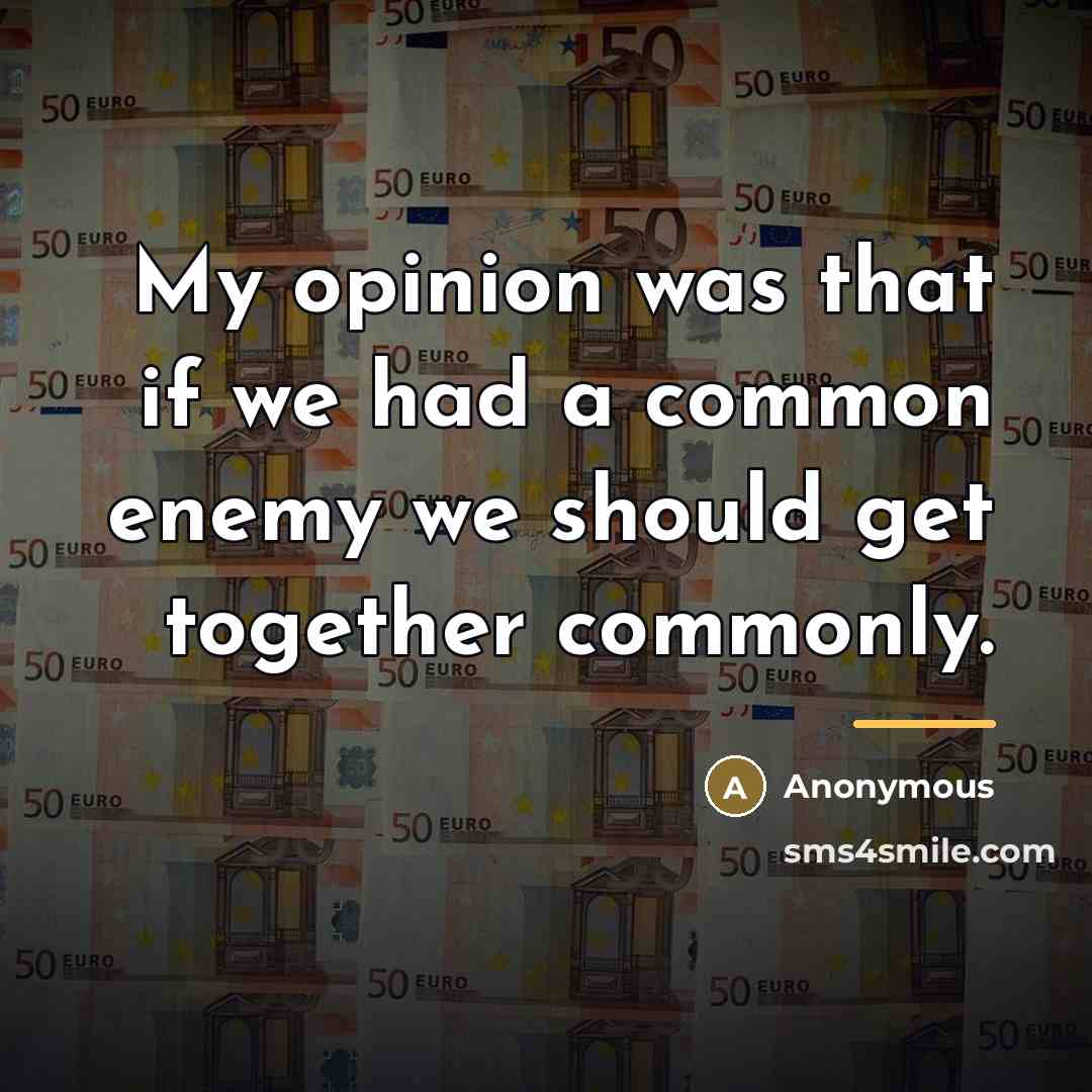 “My opinion was that if we had a common enemy…” quote by Anonymous