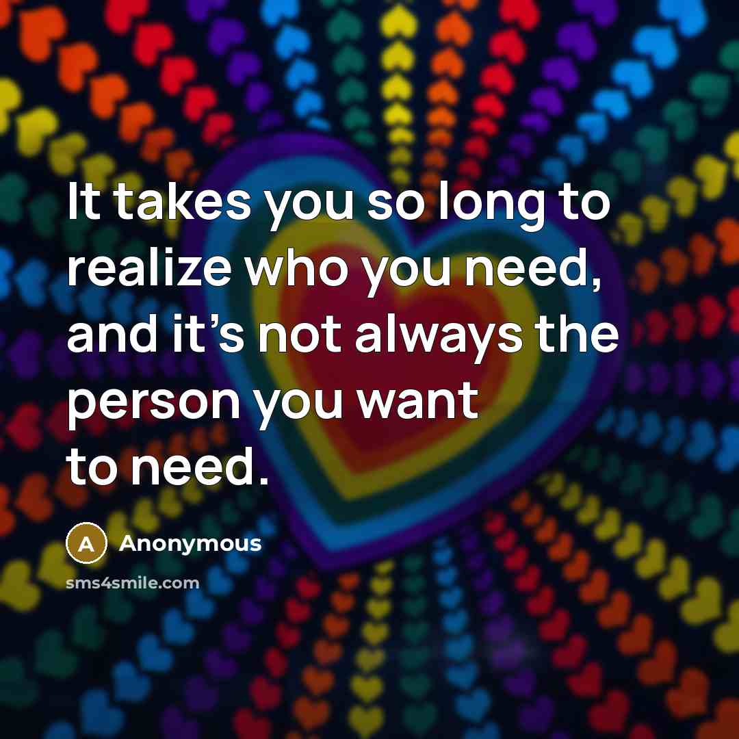 “It takes you so long to realize who you need,…” quote by Anonymous