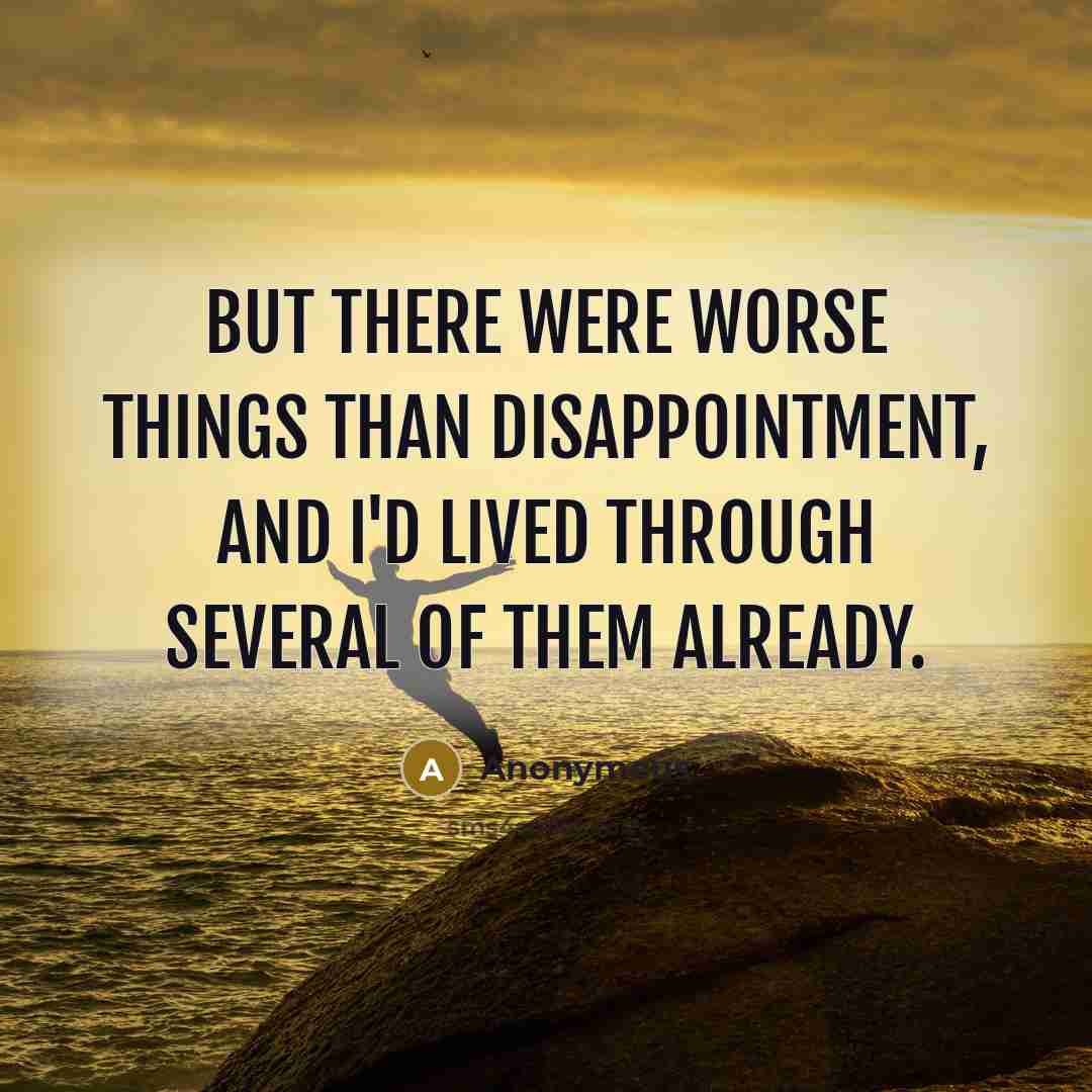 “But there were worse things than disappointment, and I'd lived…” quote by Anonymous