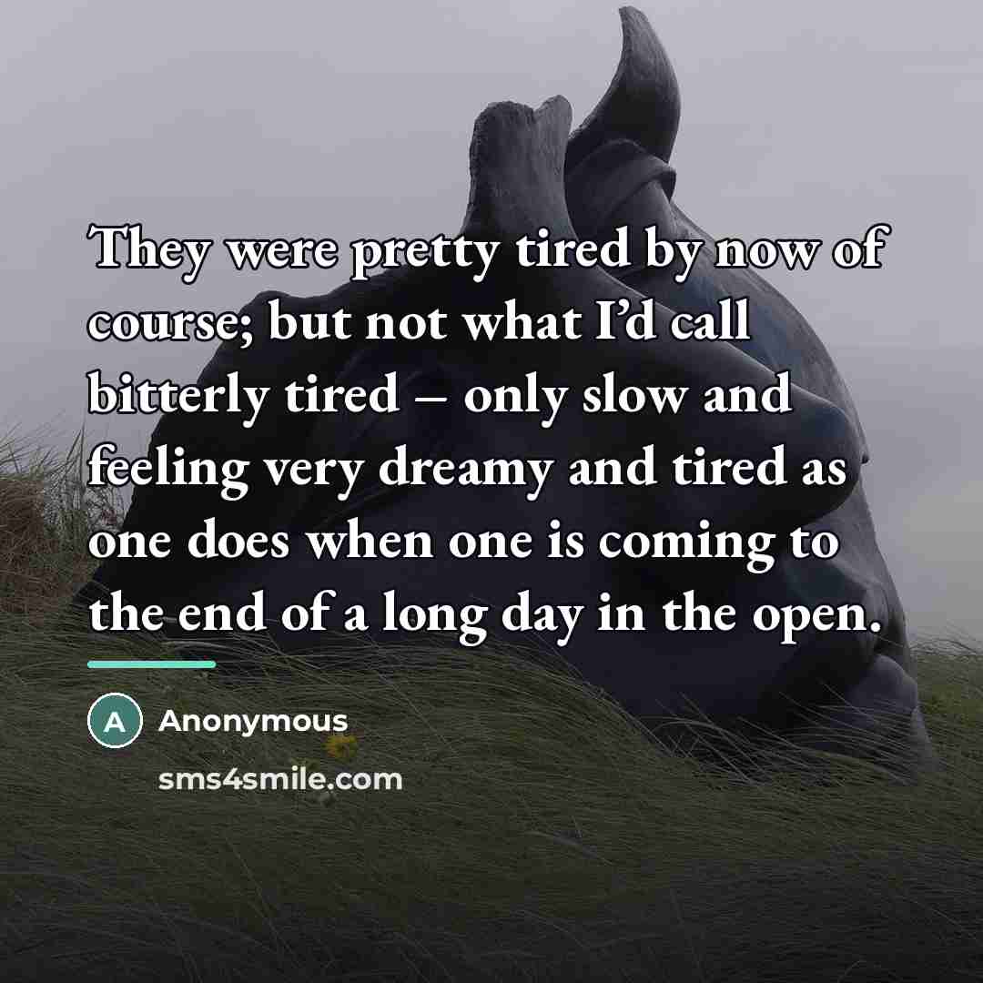 “They were pretty tired by now of course; but not…” quote by Anonymous