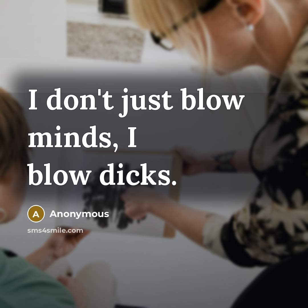 “I don't just blow minds, I blow dicks.…” quote by Anonymous