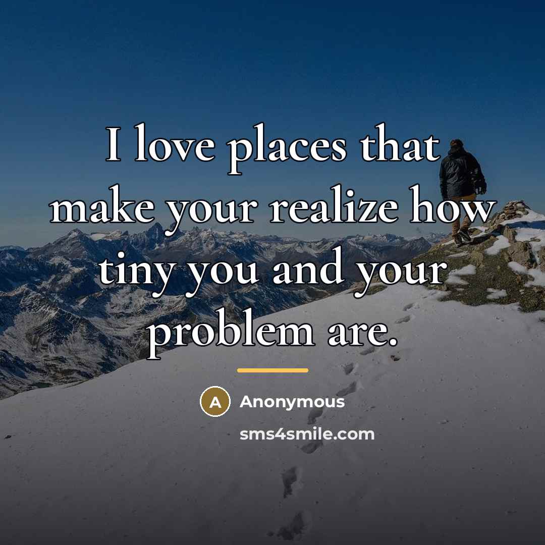 “I love places that make your realize how tiny you…” quote by Anonymous