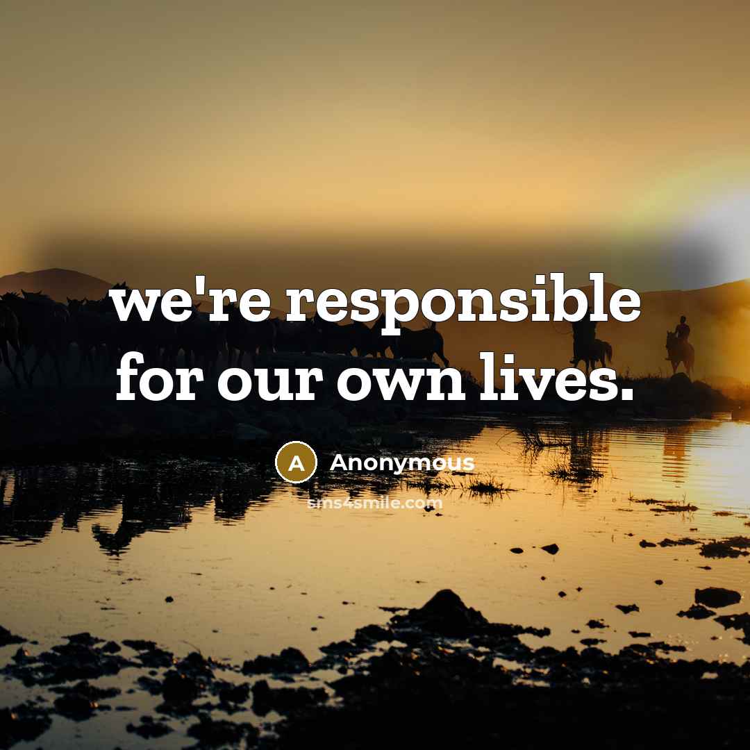 “we're responsible for our own lives.…” quote by Anonymous