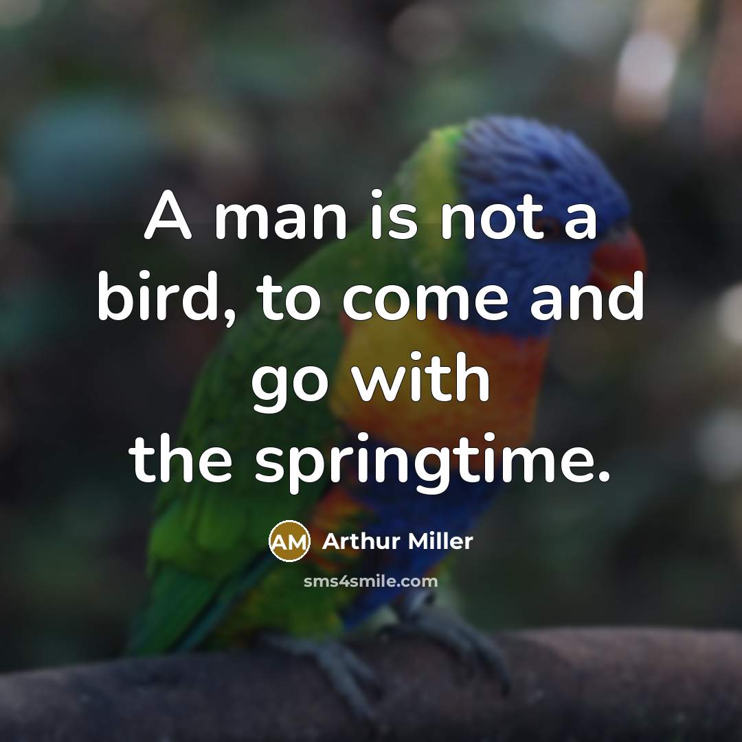 “A man is not a bird, to come and go…” quote by Arthur Miller