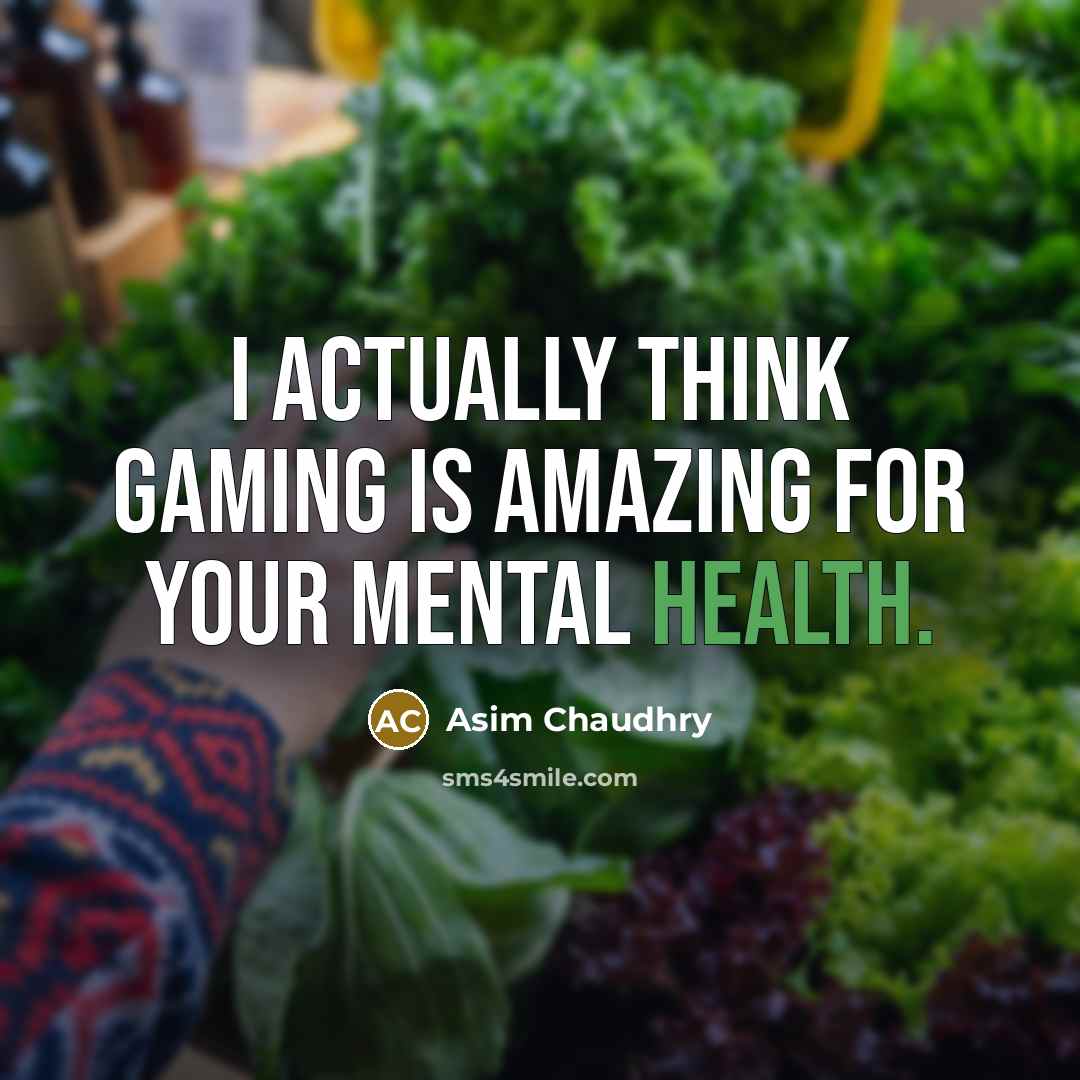 “I actually think gaming is amazing for your mental health.…” quote by Asim Chaudhry