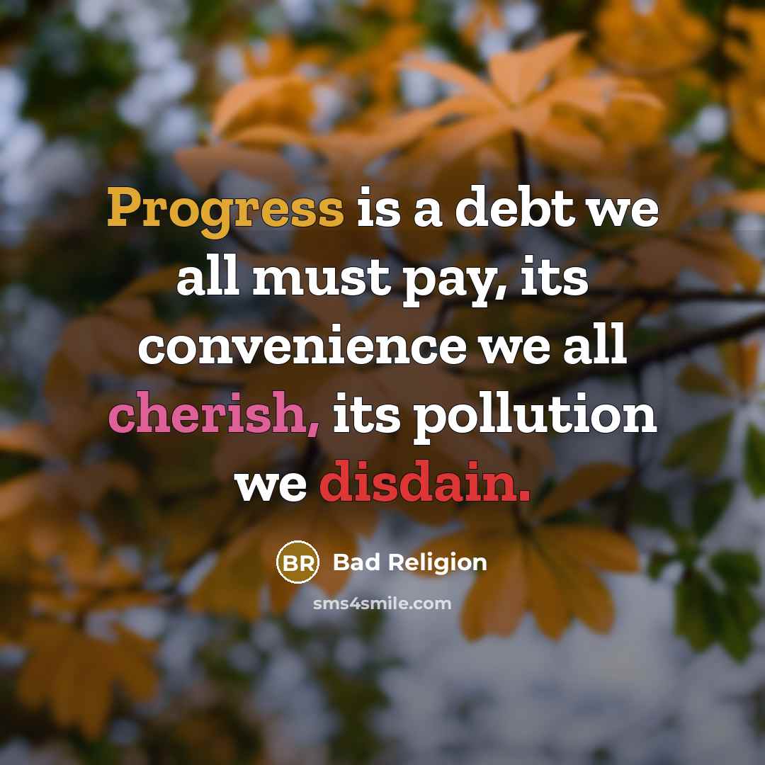 “Progress is a debt we all must pay, its convenience we all cherish, its pollution we disdain.” quote by Bad Religion