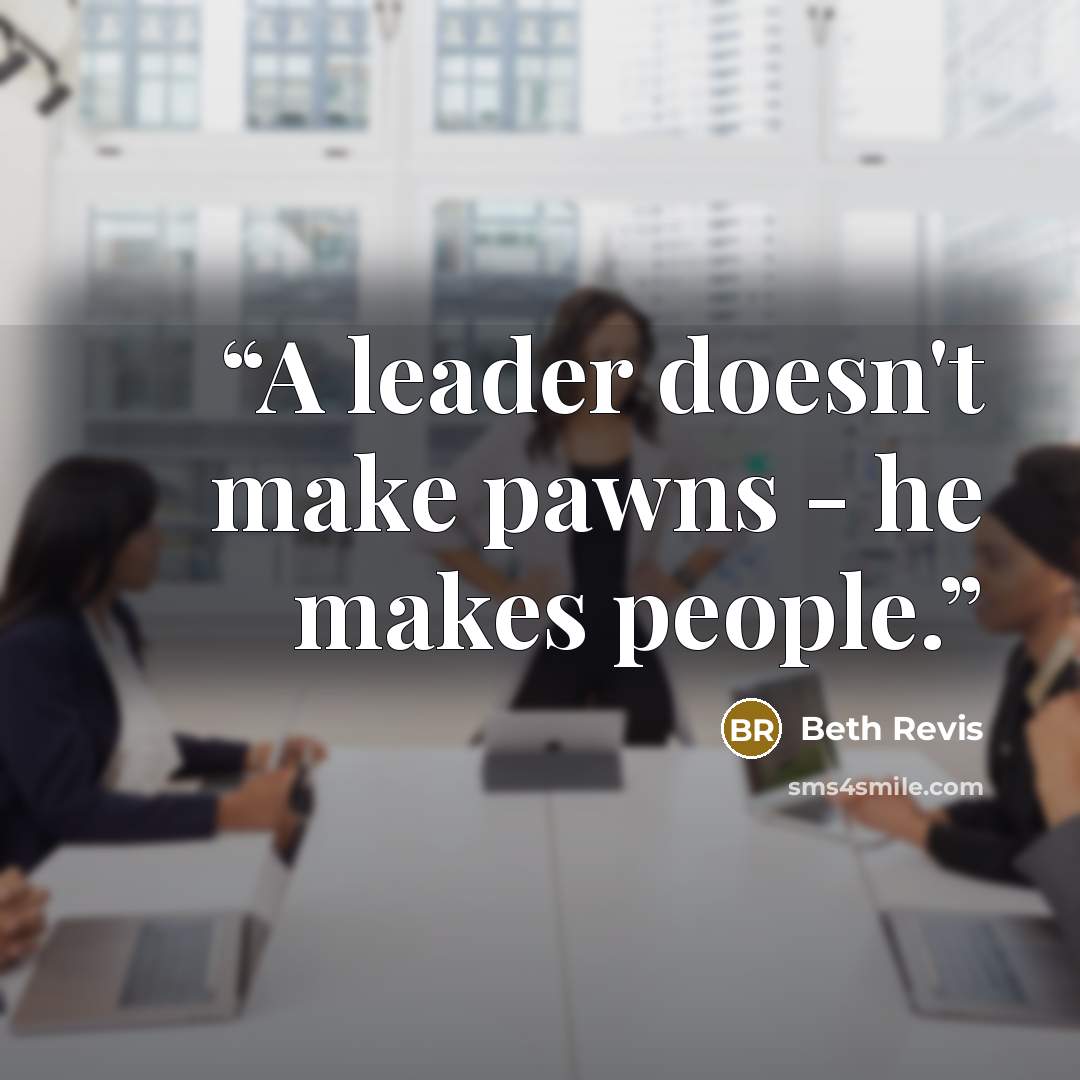 “A leader doesn't make pawns - he makes people.” quote by Beth Revis