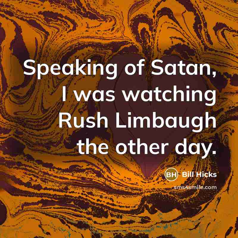 “Speaking of Satan, I was watching Rush Limbaugh the other…” quote by Bill Hicks