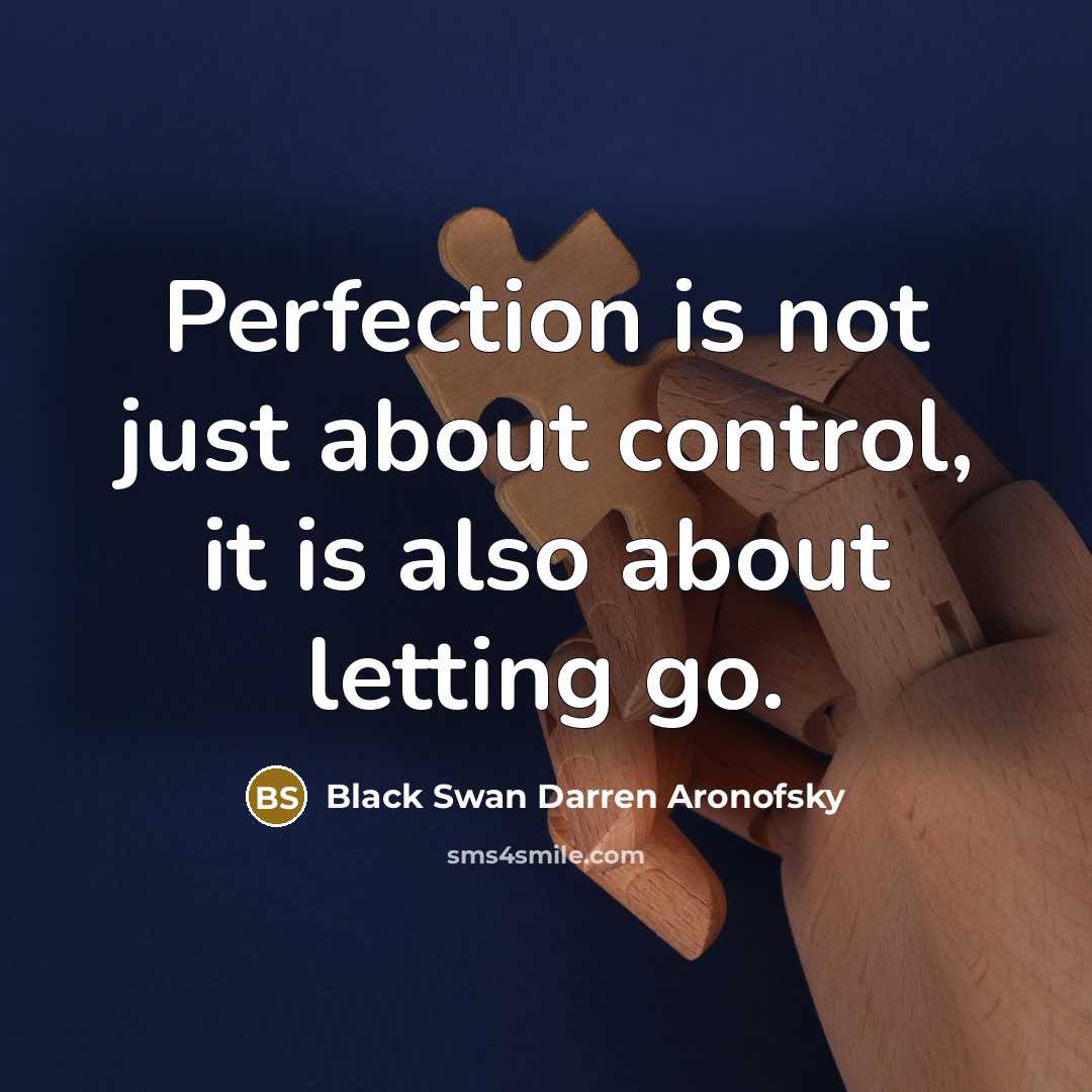 “Perfection is not just about control, it is also about letting go.” quote by Black Swan Darren Aronofsky