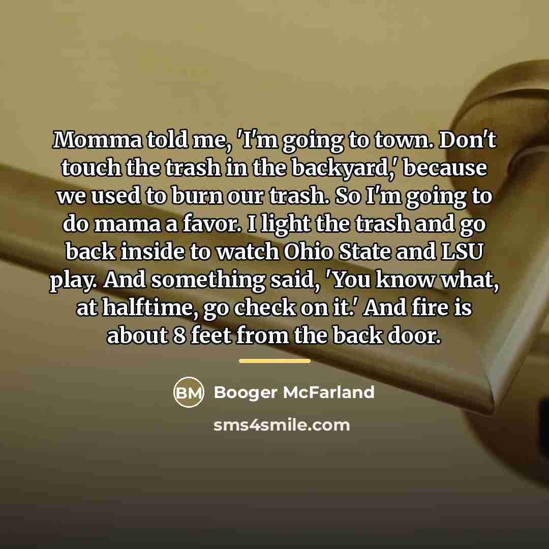 “Momma told me, 'I'm going to town. Don't touch the…” quote by Booger McFarland